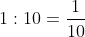 1:10=\frac{1}{10}